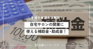【2025年完全版】自宅サロンの開業に使える補助金・助成金！必要な手続きや申請方法まで徹底解説！