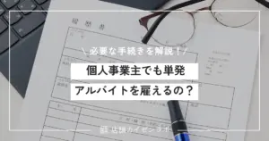 個人事業主でも単発アルバイトを雇うのは可能？必要な手続きと注意点を徹底解説！