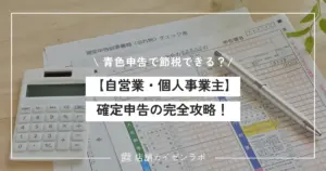 【自営業・個人事業主】確定申告の完全攻略ガイド！青色申告で節税する7ステップを解説！