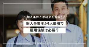 個人事業主が従業員1人雇用で雇用保険は必要？加入条件と手続きを徹底解説！