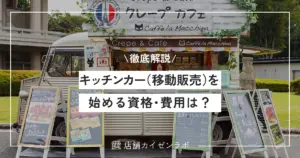 キッチンカー（移動販売）を始めるには？開業に必要な資格・費用など準備の方法を徹底解説！
