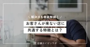 お客さんが来ない店に共通する特徴とは？その理由と具体的な解決方法を徹底解説！