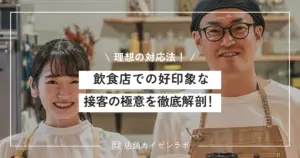 飲食店での好印象な接客の極意を徹底解剖！リピーターを獲得する理想の対応方法！