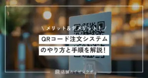 QRコード注文システムのやり方と手順を解説！簡単にできる導入方法からメリット・デメリットまで！