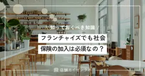 フランチャイズでも社会保険の加入は必須なの？経営者が知っておくべき保険の知識と手続き！