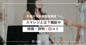スマレジとは？具体的な機能や特徴から評判・口コミ、料金や手数料まで徹底解説！
